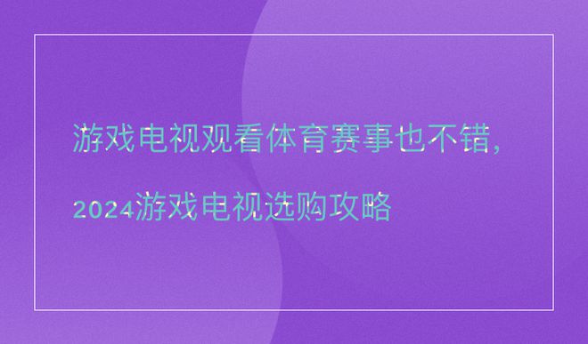 游戏电视观看体育赛事也不错2024游戏电视选购攻略