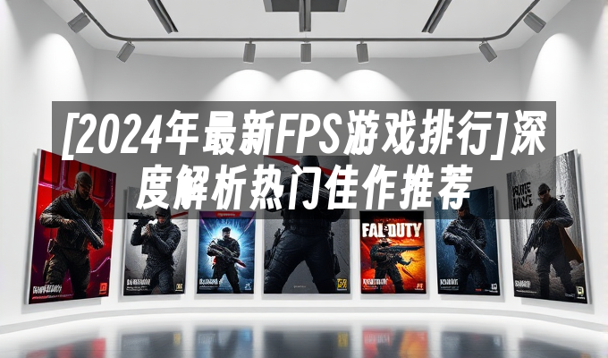 2024年最新FPS游戏排行]深度解析热门佳作推荐