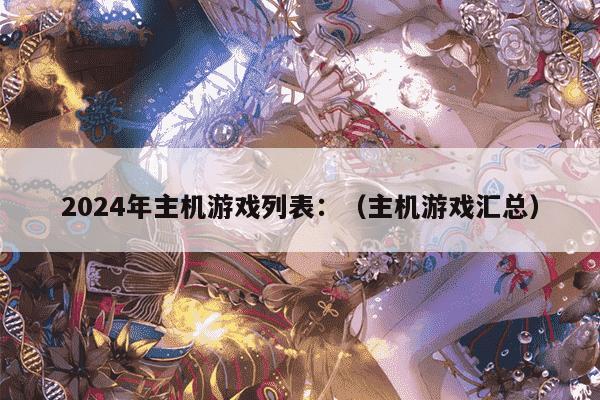 2024年主机游戏列表：（主机游戏汇总）
