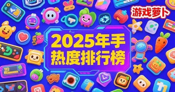 2025年手游热度排行榜：现象级游戏有哪些？多维度指数分析